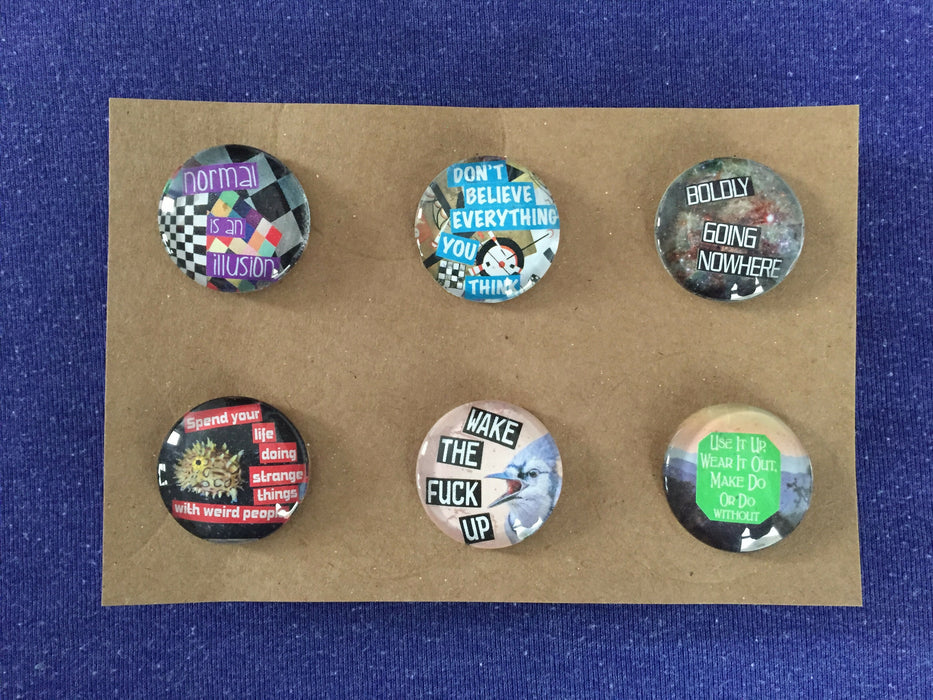 Set of 6 individually handmade decorative magnets measuring one inch in diameter, made with glass cabochons and paper scraps.  Magnet 1: Normal is an illusion Magnet 2: Don't believe everything you think Magnet 3: Boldly going nowhere Magnet 4: Spend you live doing strange things with weird people Magnet 5: Wake the fuck up Magnet 6: Use it up, wear it out, make do, or do without